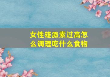 女性雄激素过高怎么调理吃什么食物