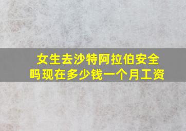 女生去沙特阿拉伯安全吗现在多少钱一个月工资