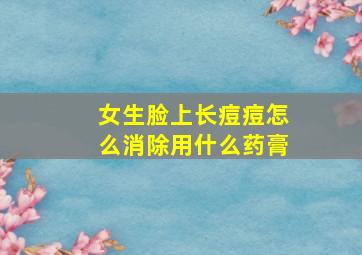 女生脸上长痘痘怎么消除用什么药膏