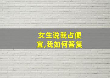 女生说我占便宜,我如何答复