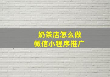 奶茶店怎么做微信小程序推广