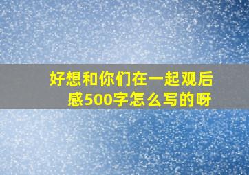 好想和你们在一起观后感500字怎么写的呀