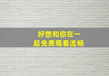 好想和你在一起免费观看流畅