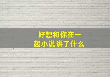 好想和你在一起小说讲了什么