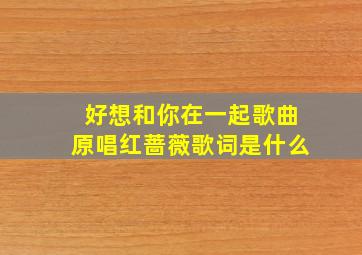 好想和你在一起歌曲原唱红蔷薇歌词是什么