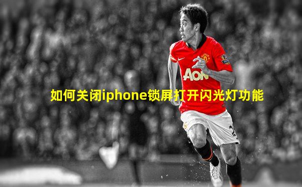 如何关闭iphone锁屏打开闪光灯功能