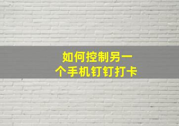 如何控制另一个手机钉钉打卡