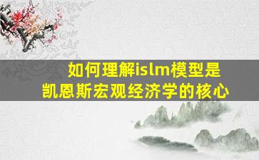 如何理解islm模型是凯恩斯宏观经济学的核心