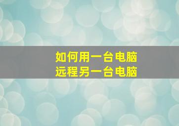 如何用一台电脑远程另一台电脑