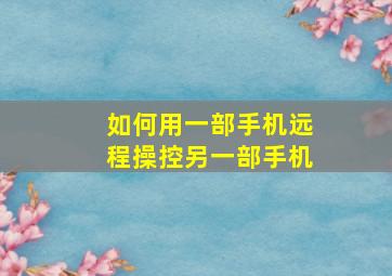 如何用一部手机远程操控另一部手机