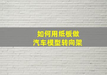 如何用纸板做汽车模型转向架