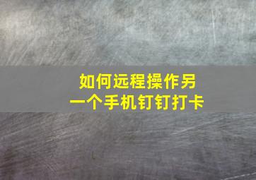 如何远程操作另一个手机钉钉打卡