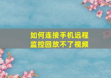 如何连接手机远程监控回放不了视频