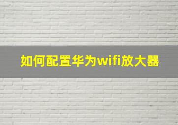 如何配置华为wifi放大器