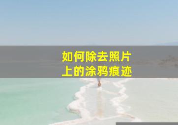 如何除去照片上的涂鸦痕迹