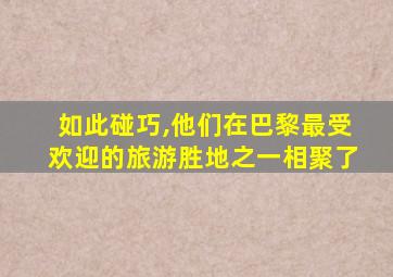 如此碰巧,他们在巴黎最受欢迎的旅游胜地之一相聚了