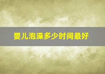 婴儿泡澡多少时间最好