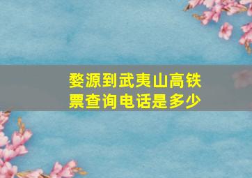 婺源到武夷山高铁票查询电话是多少