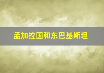 孟加拉国和东巴基斯坦