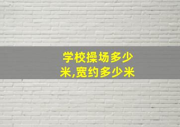 学校操场多少米,宽约多少米