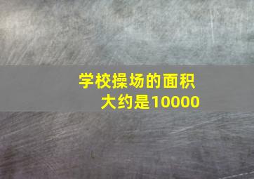 学校操场的面积大约是10000