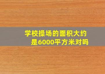 学校操场的面积大约是6000平方米对吗