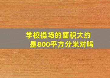 学校操场的面积大约是800平方分米对吗