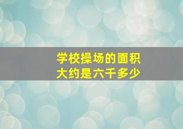 学校操场的面积大约是六千多少