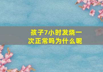 孩子7小时发烧一次正常吗为什么呢