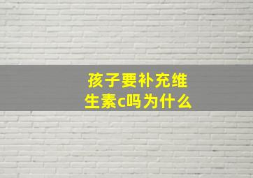 孩子要补充维生素c吗为什么