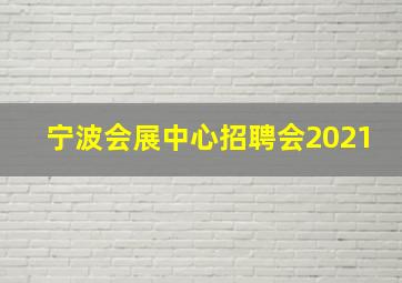 宁波会展中心招聘会2021