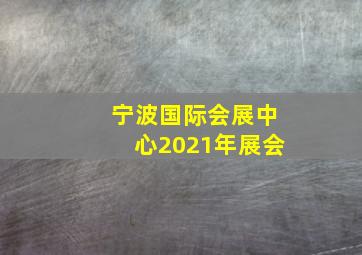 宁波国际会展中心2021年展会