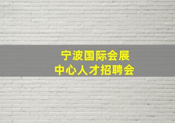 宁波国际会展中心人才招聘会