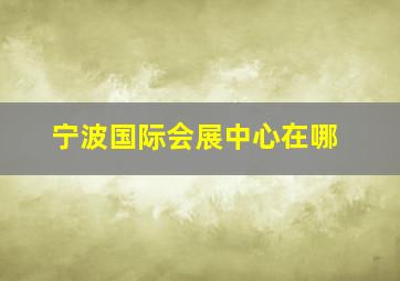 宁波国际会展中心在哪