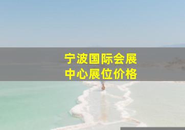 宁波国际会展中心展位价格