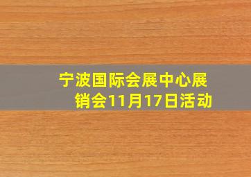 宁波国际会展中心展销会11月17日活动