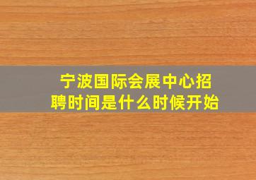 宁波国际会展中心招聘时间是什么时候开始