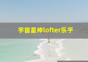 宇宙星神lofter乐乎