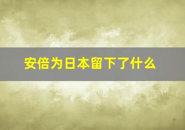 安倍为日本留下了什么