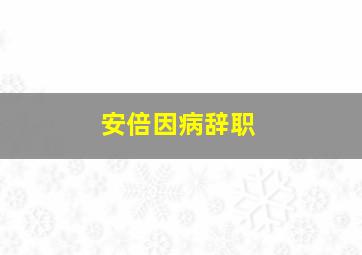 安倍因病辞职