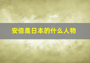 安倍是日本的什么人物