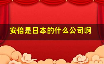 安倍是日本的什么公司啊