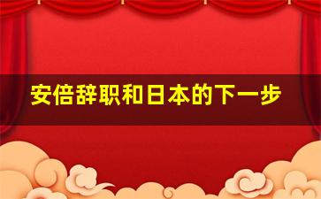 安倍辞职和日本的下一步