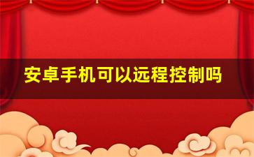 安卓手机可以远程控制吗