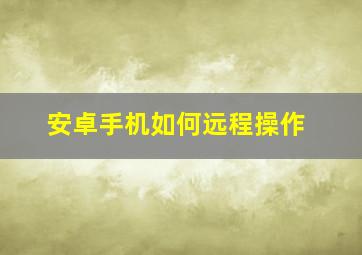 安卓手机如何远程操作