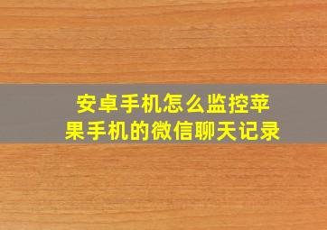 安卓手机怎么监控苹果手机的微信聊天记录