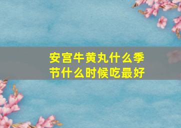 安宫牛黄丸什么季节什么时候吃最好