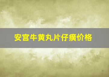 安宫牛黄丸片仔癀价格