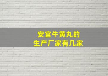 安宫牛黄丸的生产厂家有几家