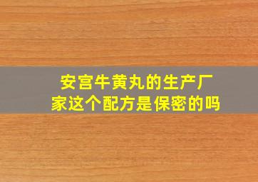 安宫牛黄丸的生产厂家这个配方是保密的吗